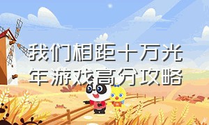 我们相距十万光年游戏高分攻略