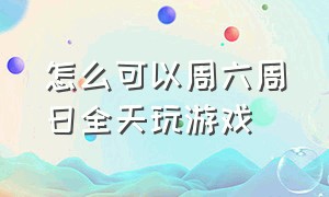 怎么可以周六周日全天玩游戏