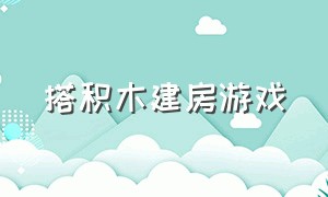 搭积木建房游戏（锯木头游戏搭房子）