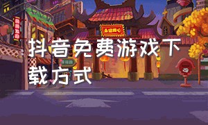 抖音免费游戏下载方式