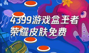 4399游戏盒王者荣耀皮肤免费（4399游戏盒怎样免费获得王者皮肤）