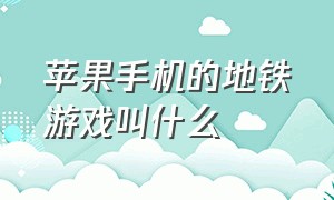 苹果手机的地铁游戏叫什么（地铁游戏苹果怎么下载）