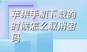 苹果手机下载的时候怎么取消密码（苹果手机怎么解除下载时需要密码）