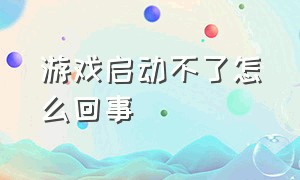 游戏启动不了怎么回事