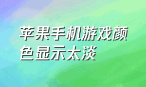 苹果手机游戏颜色显示太淡（苹果手机游戏显示不全）