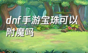 dnf手游宝珠可以附魔吗