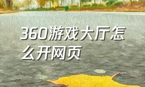 360游戏大厅怎么开网页（360游戏大厅官网）