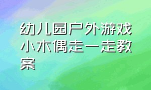 幼儿园户外游戏小木偶走一走教案