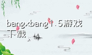 bangxbang1.5游戏下载