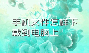 手机文件怎样下载到电脑上