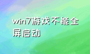 win7游戏不能全屏启动（win7玩游戏不能全屏怎么办）