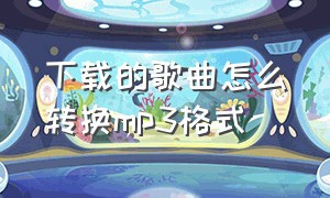 下载的歌曲怎么转换mp3格式