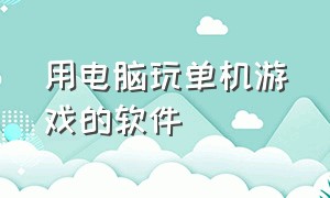 用电脑玩单机游戏的软件（用电脑玩单机游戏的软件叫什么）