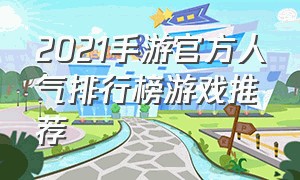 2021手游官方人气排行榜游戏推荐