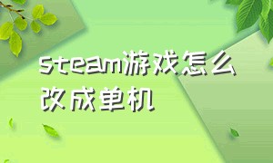 steam游戏怎么改成单机