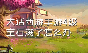 大话西游手游4级宝石满了怎么办