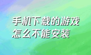 手机下载的游戏怎么不能安装