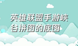 英雄联盟手游峡谷拼图的底图