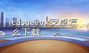 castreetrx安卓怎么下载（安卓手机下载gtpchart4.0免费）