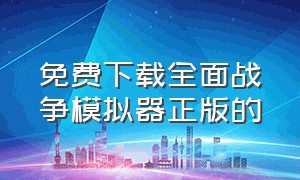 免费下载全面战争模拟器正版的（全面战争模拟器正版免费怎么下载）