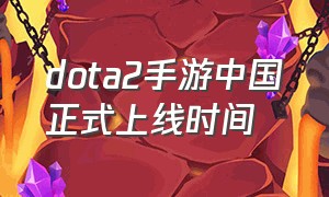 dota2手游中国正式上线时间