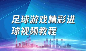 足球游戏精彩进球视频教程