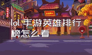 lol 手游英雄排行榜怎么看