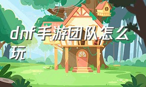 dnf手游团队怎么玩