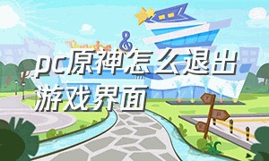 pc原神怎么退出游戏界面