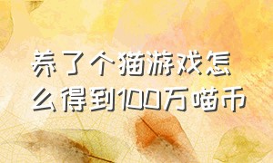 养了个猫游戏怎么得到100万喵币