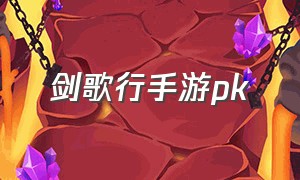 剑歌行手游pk（剑歌行手游关了）