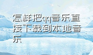 怎样把qq音乐直接下载到本地音乐