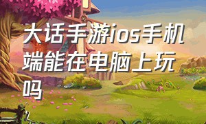 大话手游ios手机端能在电脑上玩吗