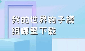 我的世界钩子模组哪里下载（我的世界怎么下载假人模组）