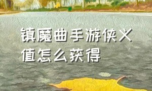 镇魔曲手游侠义值怎么获得（镇魔曲手游怎么拿龙）