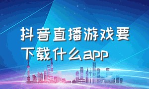 抖音直播游戏要下载什么app