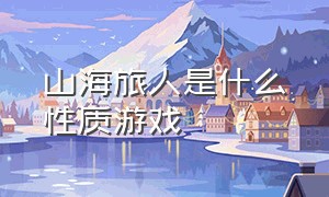 山海旅人是什么性质游戏