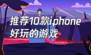 推荐10款iphone好玩的游戏（iphone游戏推荐大型真实自由游戏）