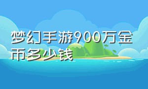 梦幻手游900万金币多少钱