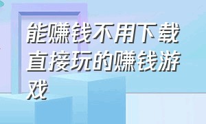 能赚钱不用下载直接玩的赚钱游戏