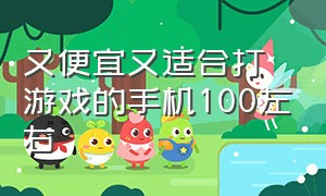 又便宜又适合打游戏的手机100左右