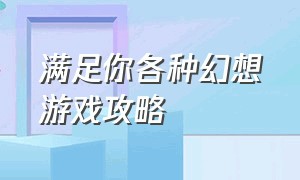 满足你各种幻想游戏攻略