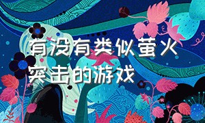 有没有类似萤火突击的游戏（萤火突击模仿的什么游戏）