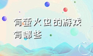 有萤火虫的游戏有哪些（萤火虫游戏在哪下载）