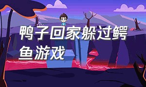 鸭子回家躲过鳄鱼游戏（鸭子躲避鳄鱼的嘴巴的游戏）