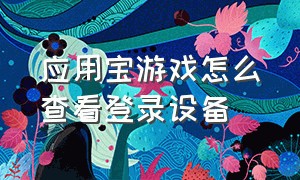 应用宝游戏怎么查看登录设备