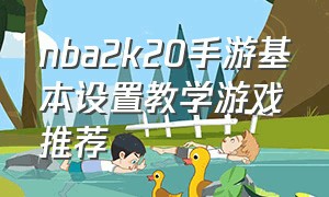 nba2k20手游基本设置教学游戏推荐