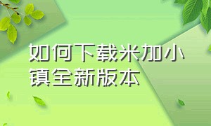 如何下载米加小镇全新版本（米加小镇最新版本在哪下载教程）