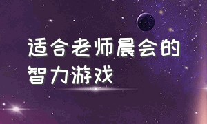 适合老师晨会的智力游戏