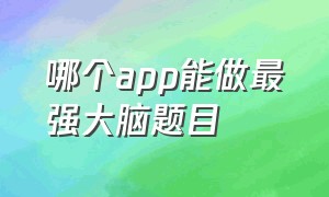 哪个app能做最强大脑题目（哪个软件可以做最强大脑同款题目）